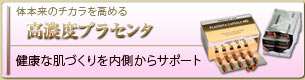 体本来のチカラを高める　高濃度プラセンタ　健康な肌作りを内側からサポート