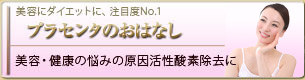 美容にダイエットに、注目度No.1 プラセンタのおはなし 美容・健康の悩みの原因活性酸素除去に